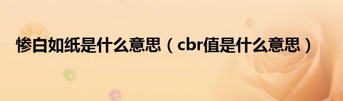 惨白如纸是什么意思(cbr值是什么意思)