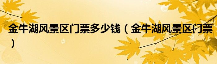 金牛湖风景区门票多少钱(金牛湖风景区门票)