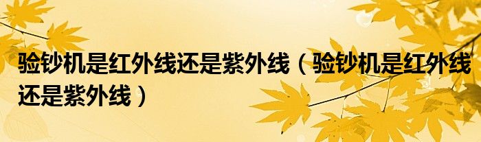 验钞机是红外线还是紫外线(验钞机是红外线还是紫外线)