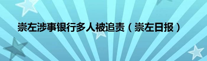 崇左涉事银行多人被追责(崇左日报)