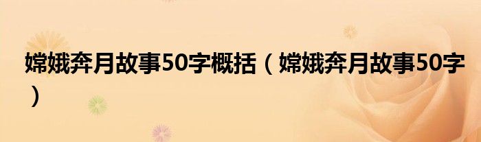 嫦娥奔月故事50字概括(嫦娥奔月故事50字)