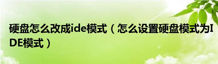 硬盘怎么改成ide模式(怎么设置硬盘模式为IDE模式)