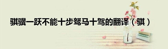 骐骥一跃不能十步驽马十驾的翻译(骐)
