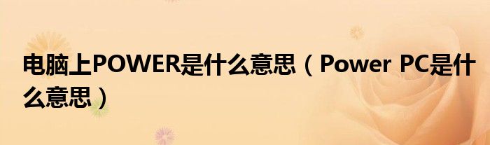 电脑上POWER是什么意思(Power PC是什么意思)