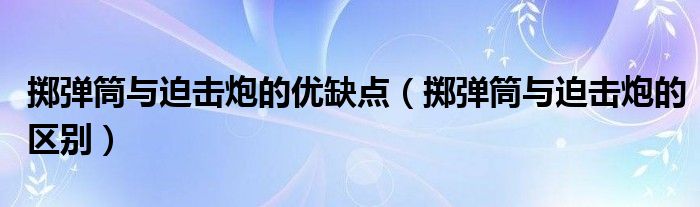 掷弹筒与迫击炮的优缺点(掷弹筒与迫击炮的区别)