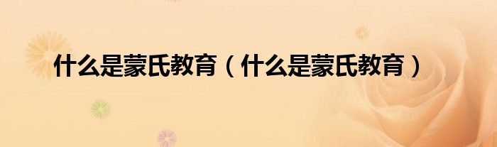 什么是蒙氏教育(什么是蒙氏教育)