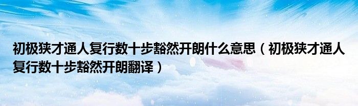初极狭才通人复行数十步豁然开朗什么意思(初极狭才通人复行数十步豁然开朗翻译)