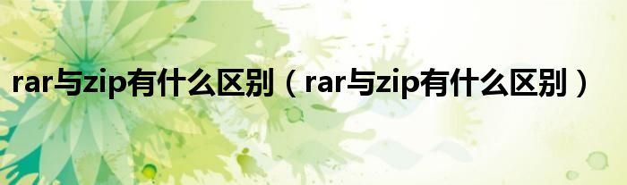 rar与zip有什么区别(rar与zip有什么区别)