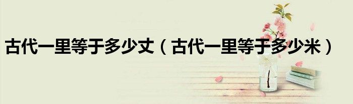 古代一里等于多少丈(古代一里等于多少米)