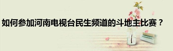 如何参加河南电视台民生频道的斗地主比赛?