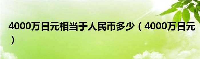 4000万日元相当于人民币多少(4000万日元)