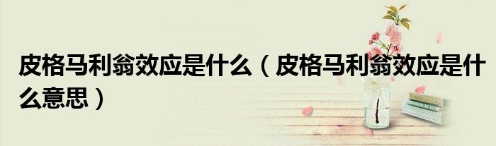 皮格马利翁效应是什么（皮格马利翁效应是什么意思）
