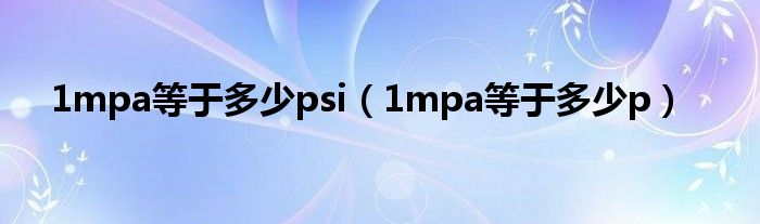 1mpa等于多少psi(1mpa等于多少p)