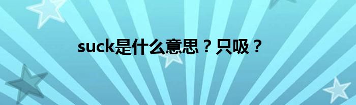 suck是什么意思?只吸?