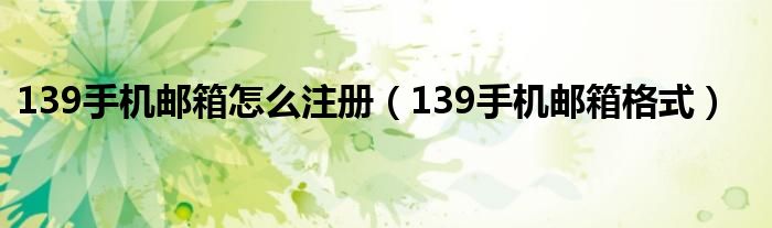 139手机邮箱怎么注册(139手机邮箱格式)