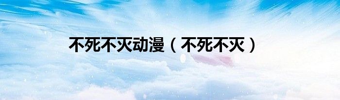 不死不灭动漫（不死不灭）