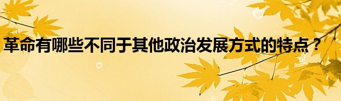 革命有哪些不同于其他政治发展方式的特点?