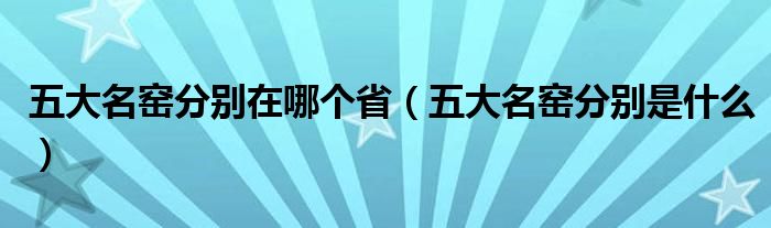 五大名窑分别在哪个省(五大名窑分别是什么)