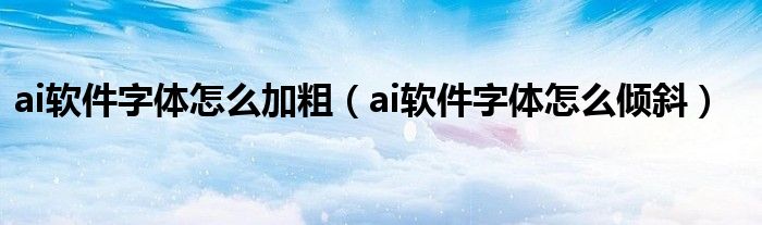 ai软件字体怎么加粗(ai软件字体怎么倾斜)