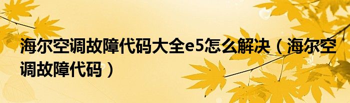 海尔空调故障代码大全e5怎么解决(海尔空调故障代码)