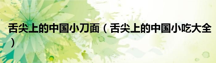 舌尖上的中国小刀面(舌尖上的中国小吃大全)