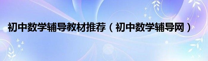 初中数学辅导教材推荐(初中数学辅导网)