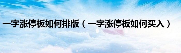 一字涨停板如何排版(一字涨停板如何买入)