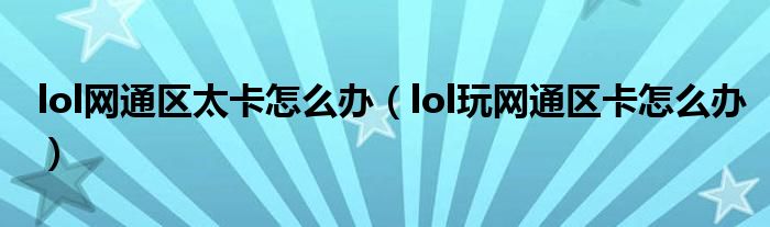 lol网通区太卡怎么办(lol玩网通区卡怎么办)