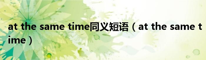at the same time同义短语（at the same time）