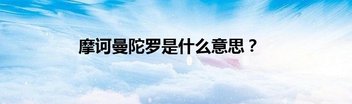 摩诃曼陀罗是什么意思？