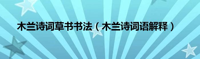 木兰诗词草书书法(木兰诗词语解释)