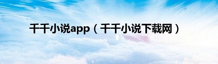 千千小说app(千千小说下载网)