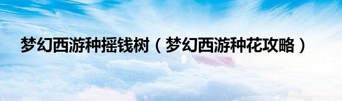 梦幻西游种摇钱树(梦幻西游种花攻略)