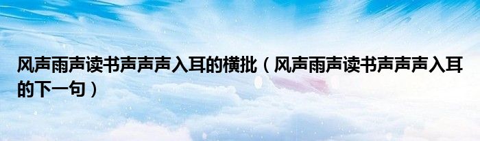 风声雨声读书声声声入耳的横批(风声雨声读书声声声入耳的下一句)
