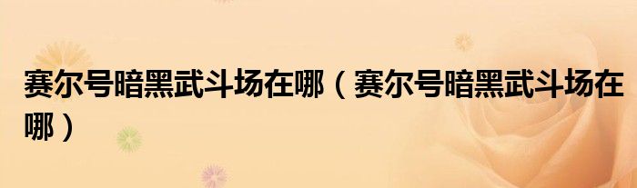 赛尔号暗黑武斗场在哪(赛尔号暗黑武斗场在哪)