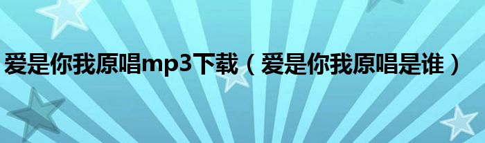 爱是你我原唱mp3下载(爱是你我原唱是谁)