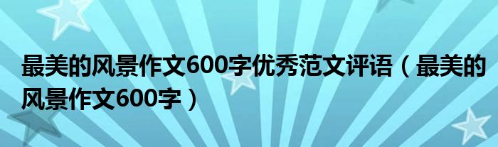 最美的风景作文600字优秀范文评语(最美的风景作文600字)