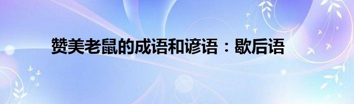 赞美老鼠的成语和谚语:歇后语
