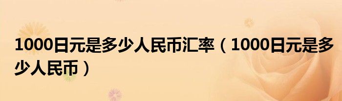 1000日元是多少人民币汇率(1000日元是多少人民币)