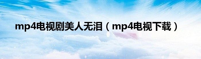 mp4电视剧美人无泪(mp4电视下载)