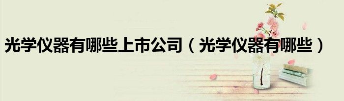 光学仪器有哪些上市公司(光学仪器有哪些)
