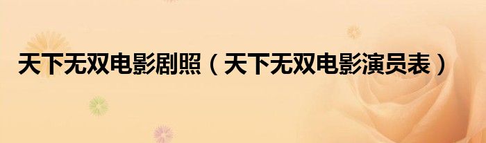 天下无双电影剧照(天下无双电影演员表)