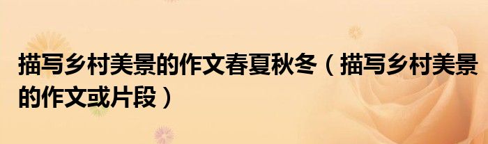 描写乡村美景的作文春夏秋冬(描写乡村美景的作文或片段)