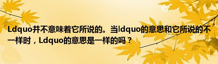 Ldquo并不意味着它所说的。当ldquo的意思和它所说的不一样时,Ldquo的意思是一样的吗?