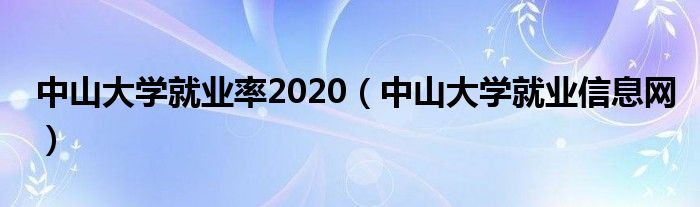 中山大学就业率2020(中山大学就业信息网)