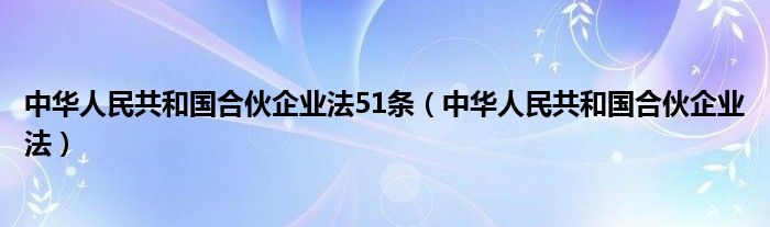 中华人民共和国合伙企业法51条(中华人民共和国合伙企业法)