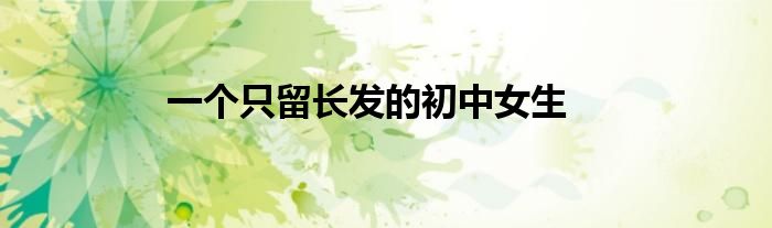 一个只留长发的初中女生