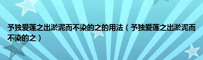 予独爱莲之出淤泥而不染的之的用法(予独爱莲之出淤泥而不染的之)