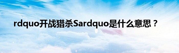 rdquo开战猎杀Sardquo是什么意思?
