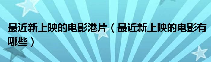 最近新上映的电影港片(最近新上映的电影有哪些)